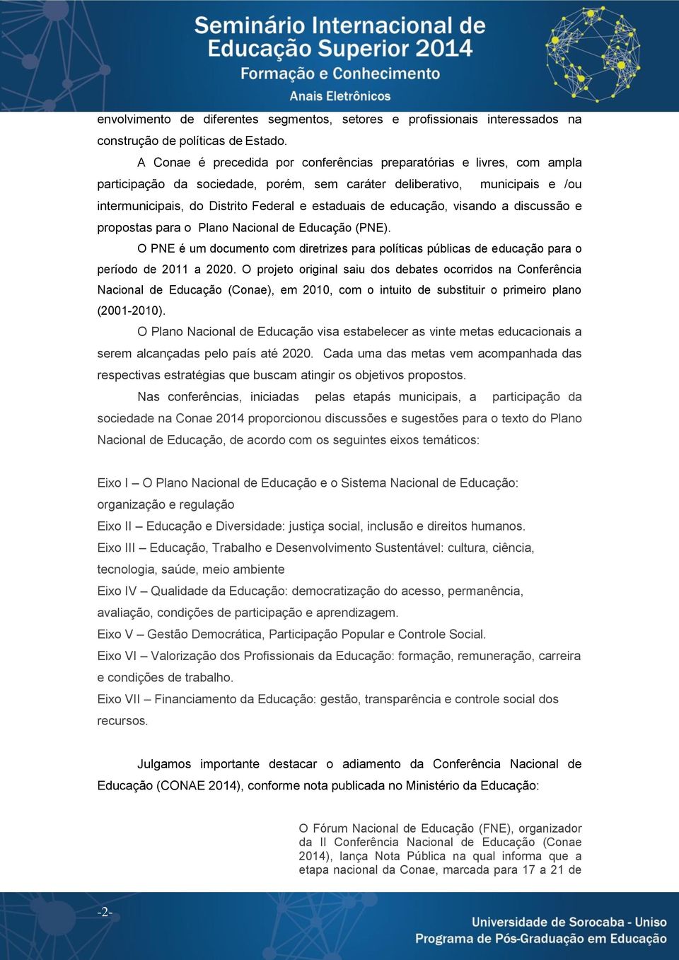 educação, visando a discussão e propostas para o Plano Nacional de Educação (PNE). O PNE é um documento com diretrizes para políticas públicas de educação para o período de 2011 a 2020.