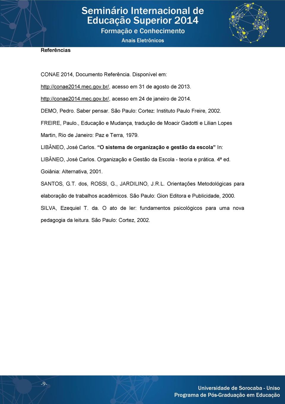 LIBÂNEO, José Carlos. O sistema de organização e gestão da escola In: LIBÂNEO, José Carlos. Organização e Gestão da Escola - teoria e prática. 4ª ed. Goiânia: Alternativa, 2001. SANTOS, G.T. dos, ROSSI, G.