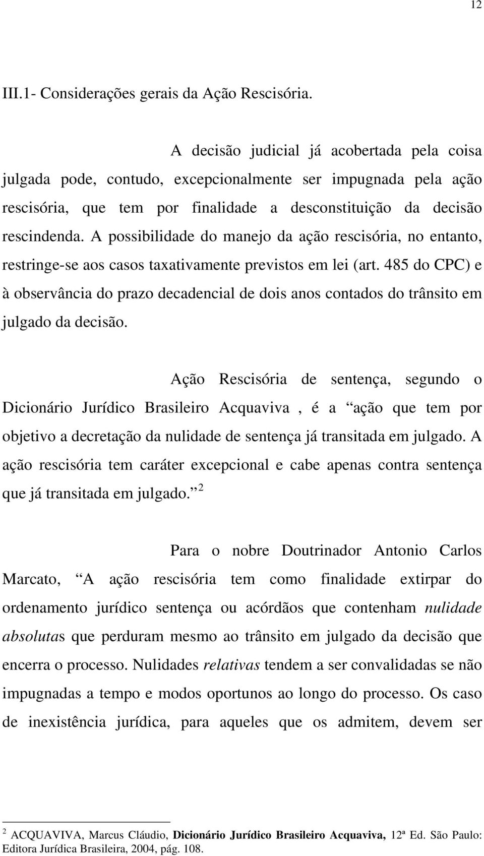 A possibilidade do manejo da ação rescisória, no entanto, restringe-se aos casos taxativamente previstos em lei (art.