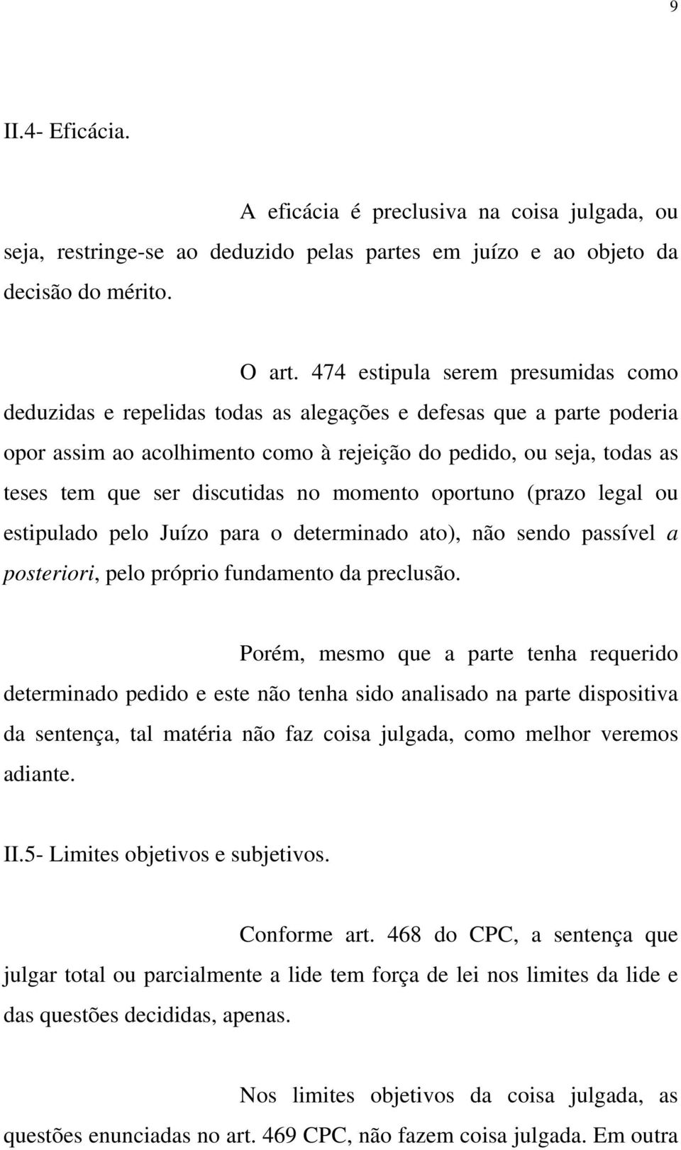 discutidas no momento oportuno (prazo legal ou estipulado pelo Juízo para o determinado ato), não sendo passível a posteriori, pelo próprio fundamento da preclusão.