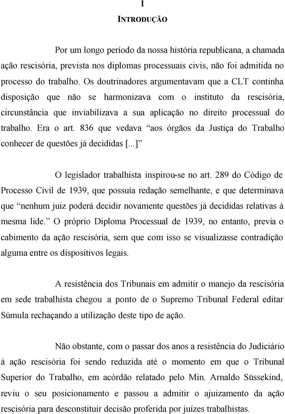 Era o art. 836 que vedava aos órgãos da Justiça do Trabalho conhecer de questões já decididas [...] O legislador trabalhista inspirou-se no art.