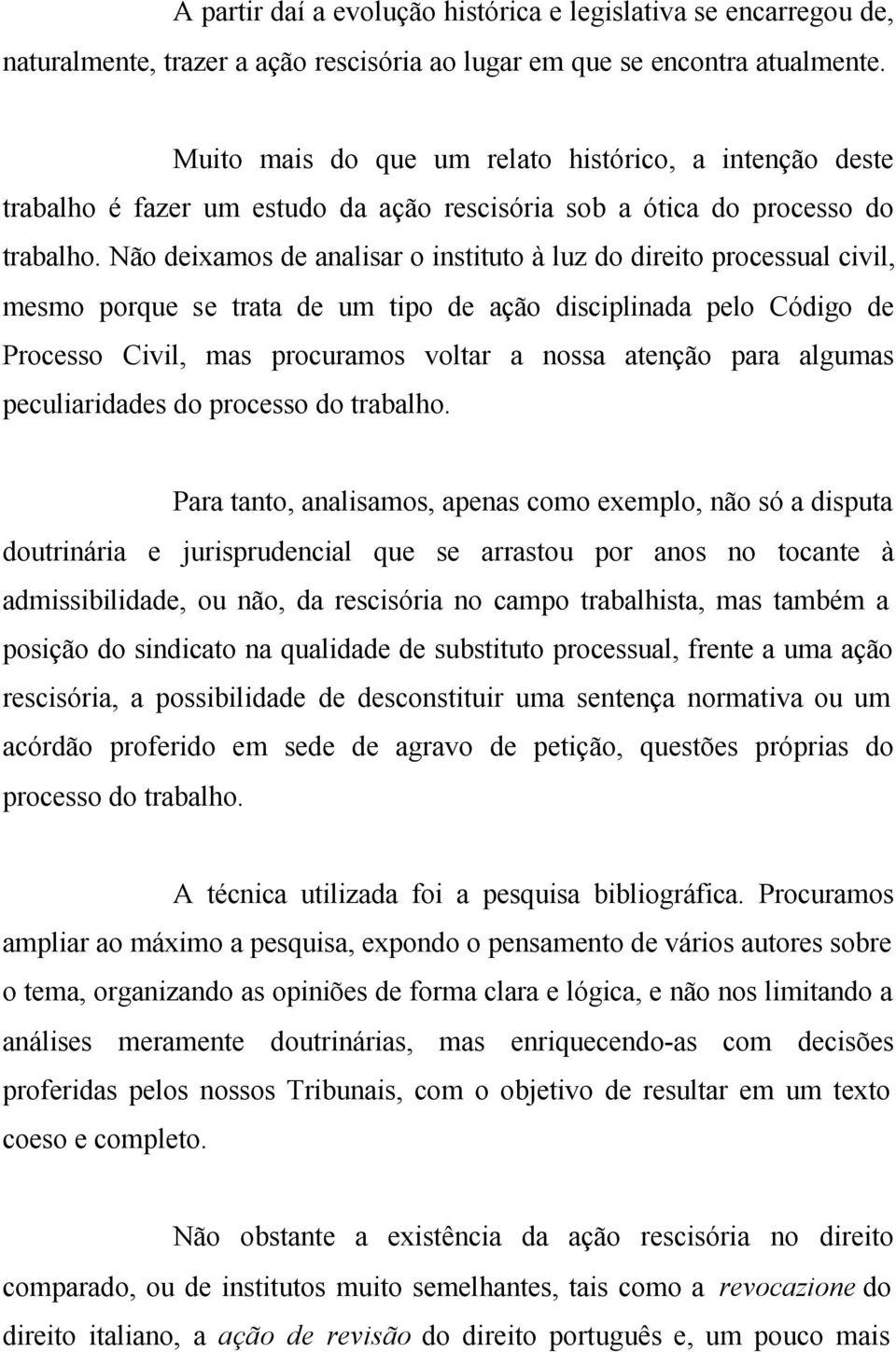 Não deixamos de analisar o instituto à luz do direito processual civil, mesmo porque se trata de um tipo de ação disciplinada pelo Código de Processo Civil, mas procuramos voltar a nossa atenção para