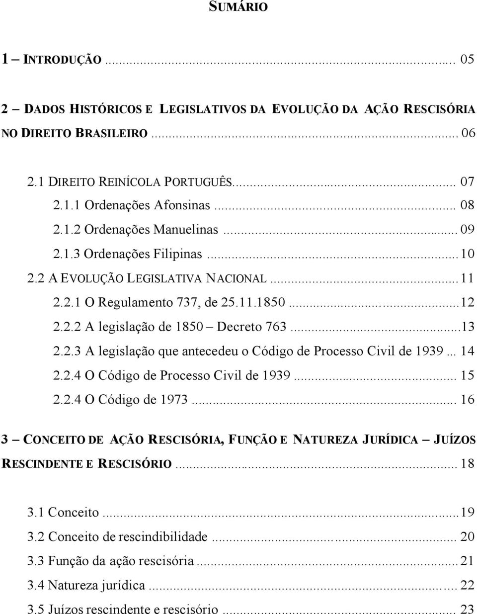 .. 14 2.2.4 O Código de Processo Civil de 1939... 15 2.2.4 O Código de 1973... 16 3 CONCEITO DE AÇÃO RESCISÓRIA, FUNÇÃO E NATUREZA JURÍDICA JUÍZOS RESCINDENTE E RESCISÓRIO... 18 3.1 Conceito...19 3.