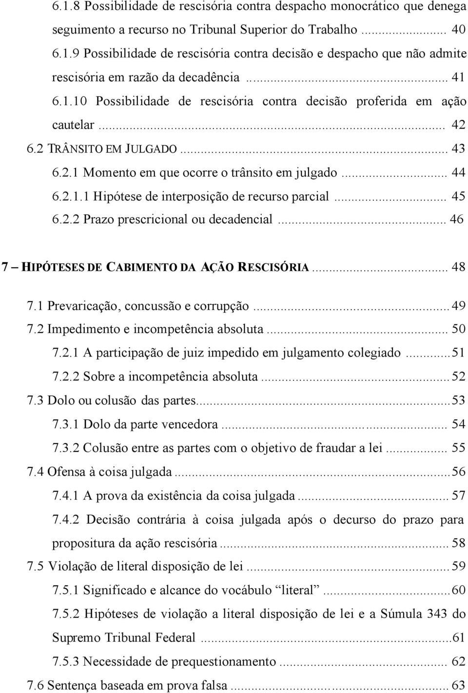 .. 45 6.2.2 Prazo prescricional ou decadencial... 46 7 HIPÓTESES DE CABIMENTO DA AÇÃO RESCISÓRIA... 48 7.1 Prevaricação, concussão e corrupção... 49 7.2 Impedimento e incompetência absoluta... 50 7.2.1 A participação de juiz impedido em julgamento colegiado.