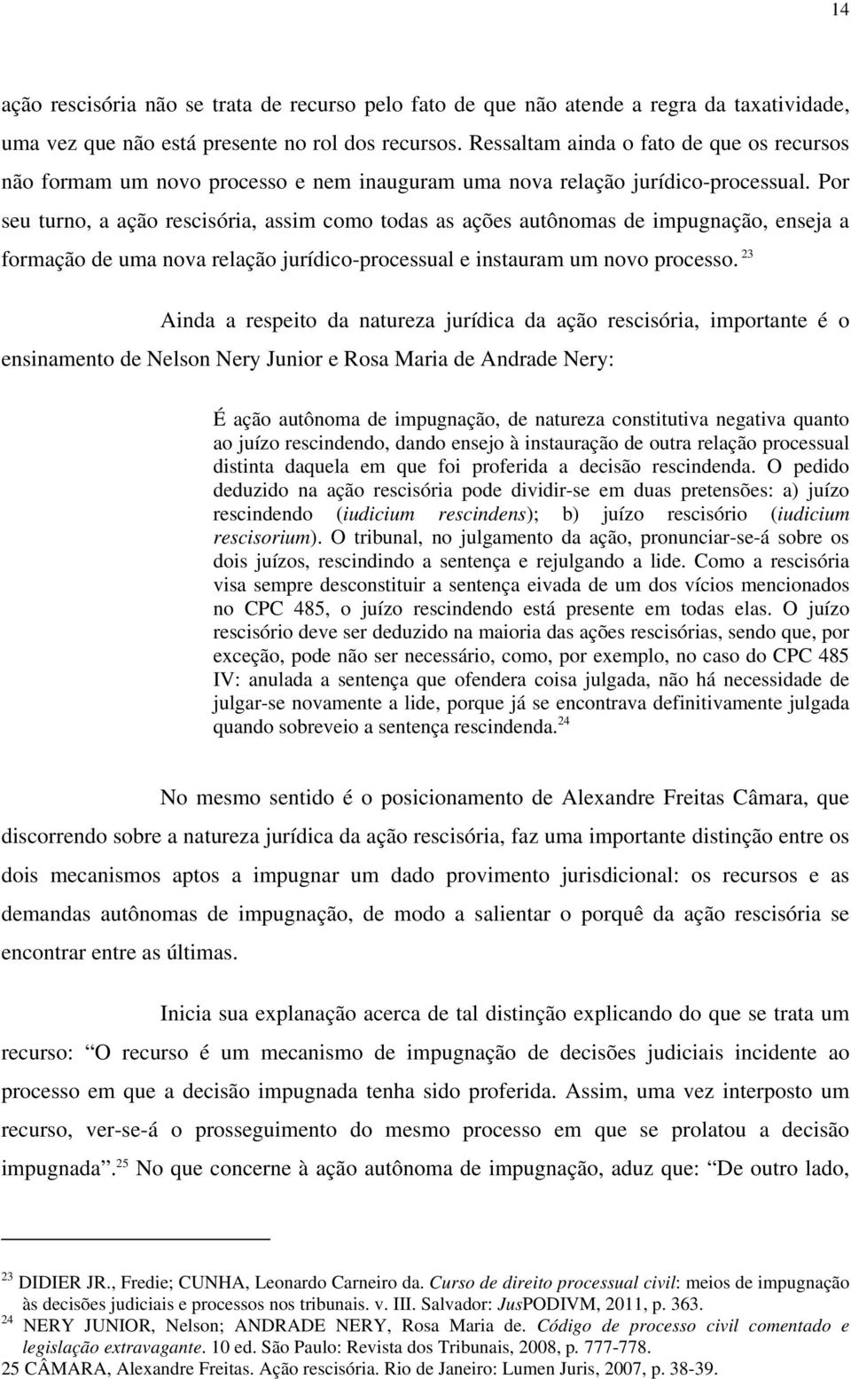 Por seu turno, a ação rescisória, assim como todas as ações autônomas de impugnação, enseja a formação de uma nova relação jurídico-processual e instauram um novo processo.