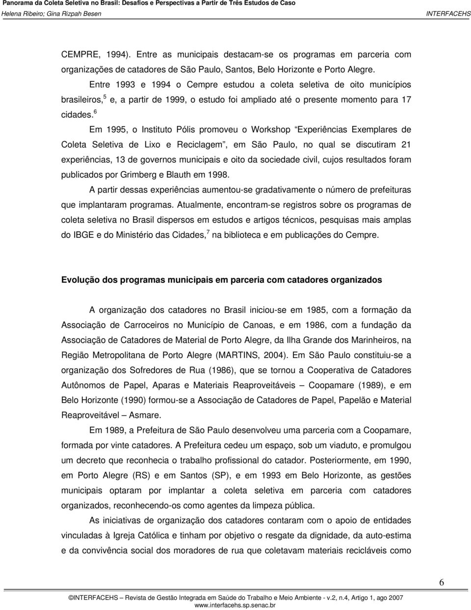 6 Em 1995, o Instituto Pólis promoveu o Workshop Experiências Exemplares de Coleta Seletiva de Lixo e Reciclagem, em São Paulo, no qual se discutiram 21 experiências, 13 de governos municipais e oito