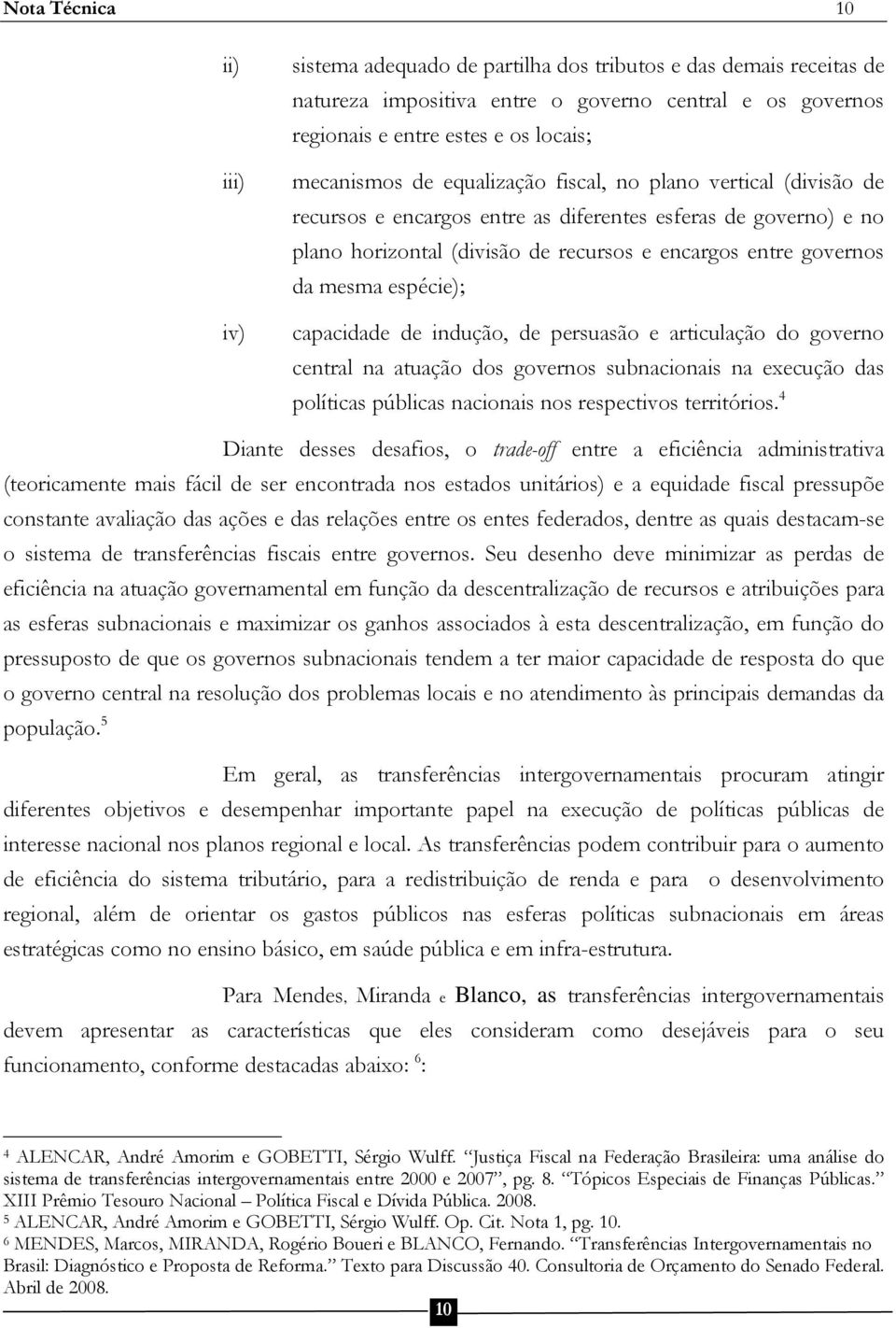 mesma espécie); capacidade de indução, de persuasão e articulação do governo central na atuação dos governos subnacionais na execução das políticas públicas nacionais nos respectivos territórios.