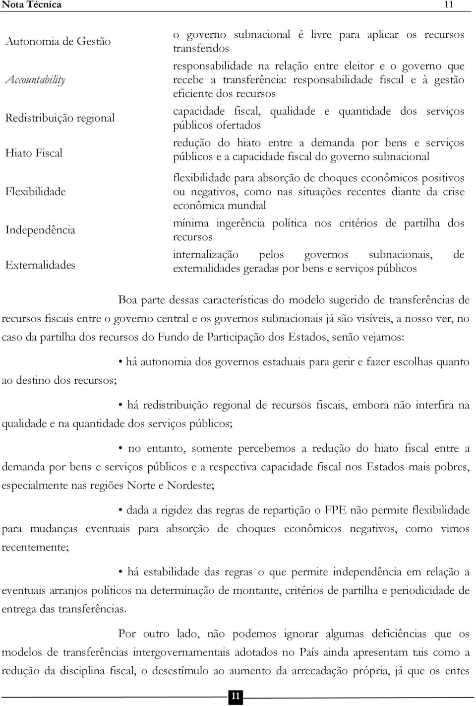 públicos ofertados redução do hiato entre a demanda por bens e serviços públicos e a capacidade fiscal do governo subnacional flexibilidade para absorção de choques econômicos positivos ou negativos,