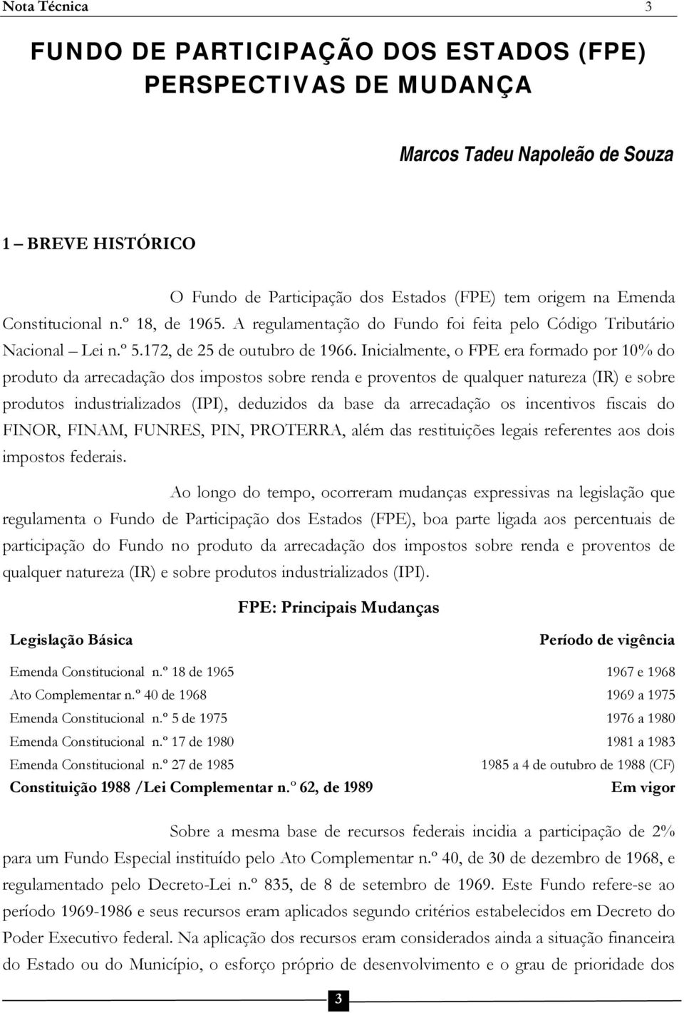 Inicialmente, o FPE era formado por 10% do produto da arrecadação dos impostos sobre renda e proventos de qualquer natureza (IR) e sobre produtos industrializados (IPI), deduzidos da base da