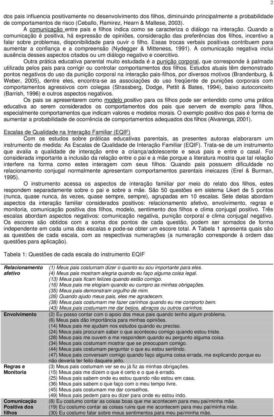 Quando a comunicação é positiva, há expressão de opiniões, consideração das preferências dos filhos, incentivo a falar sobre problemas, disponibilidade para ouvir o filho.