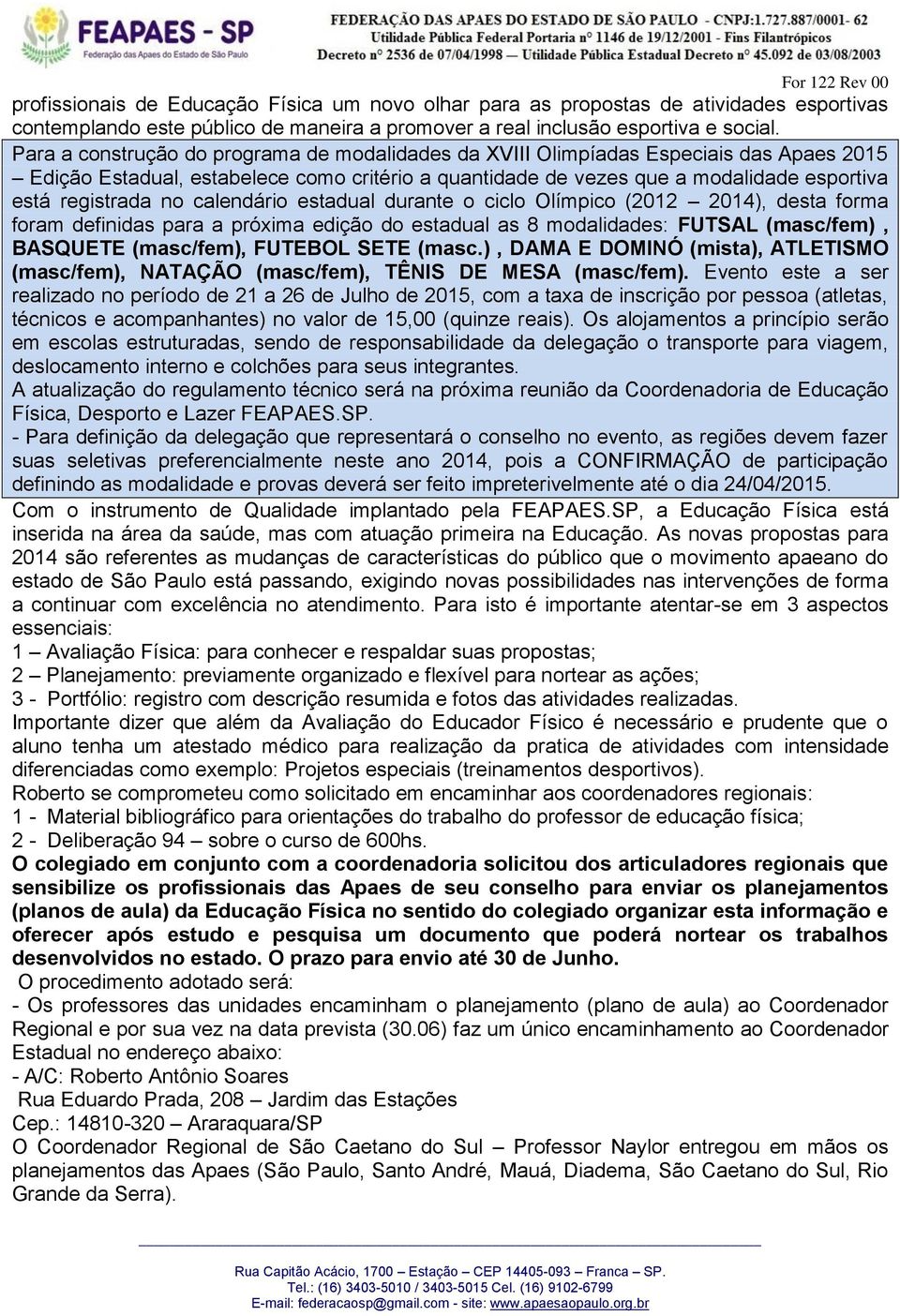 calendário estadual durante o ciclo Olímpico (2012 2014), desta forma foram definidas para a próxima edição do estadual as 8 modalidades: FUTSAL (masc/fem), BASQUETE (masc/fem), FUTEBOL SETE (masc.