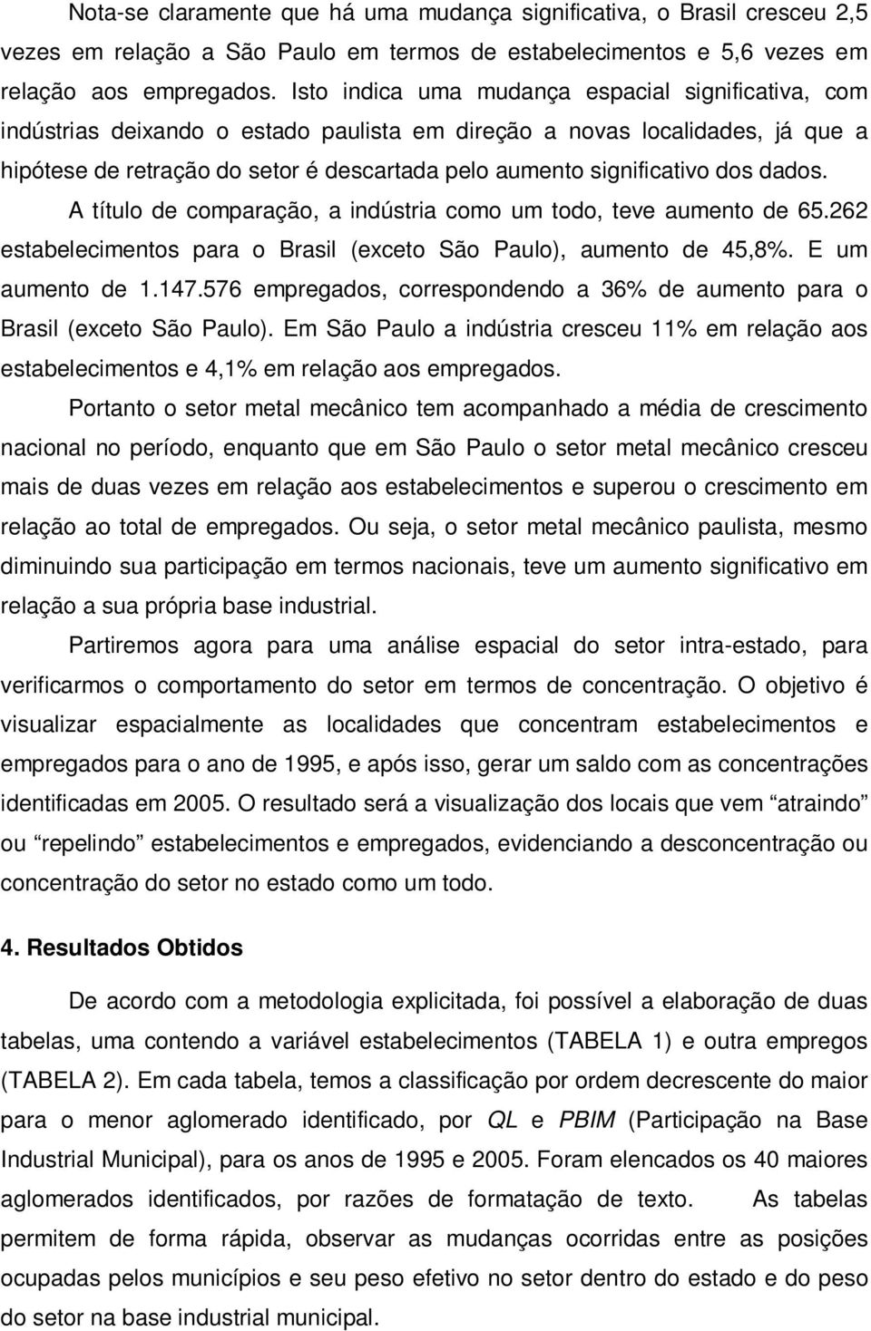 significativo dos dados. A título de comparação, a indústria como um todo, teve aumento de 65.262 estabelecimentos para o Brasil (exceto São Paulo), aumento de 45,8%. E um aumento de 1.147.