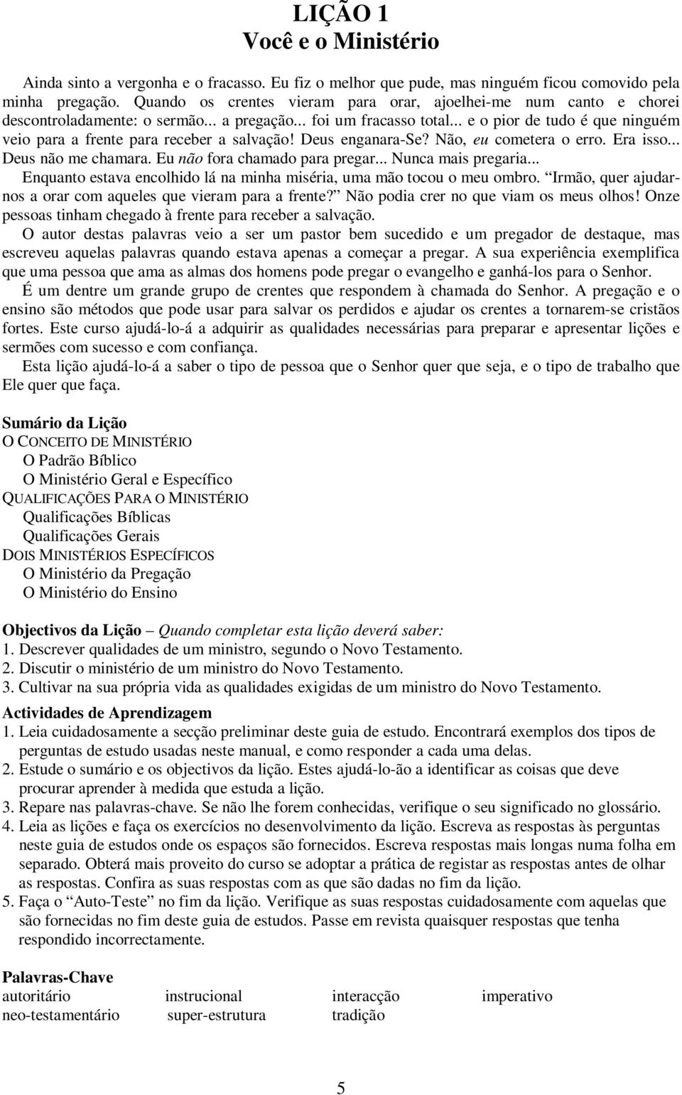 .. e o pior de tudo é que ninguém veio para a frente para receber a salvação! Deus enganara-se? Não, eu cometera o erro. Era isso... Deus não me chamara. Eu não fora chamado para pregar.