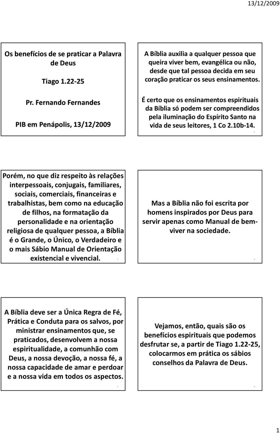 É certo que os ensinamentos espirituais da Bíblia só podem ser compreendidos pela iluminação do Espírito Santo na vida de seus leitores, 1 Co 2.10b-14.