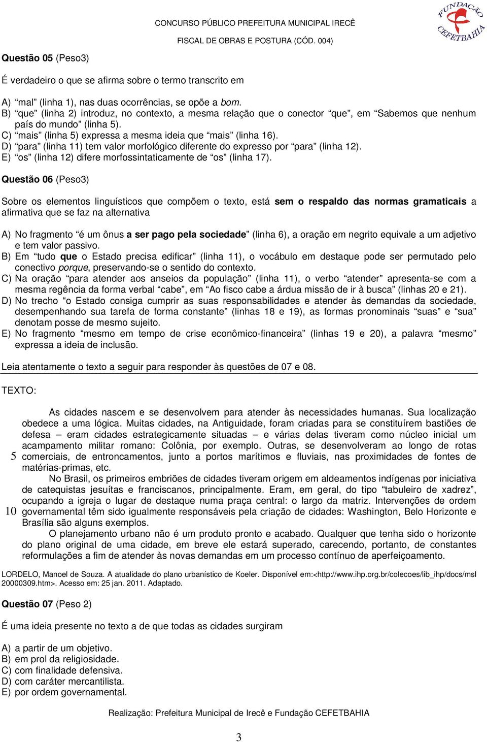 D) para (linha 11) tem valor morfológico diferente do expresso por para (linha 12). E) os (linha 12) difere morfossintaticamente de os (linha 17).