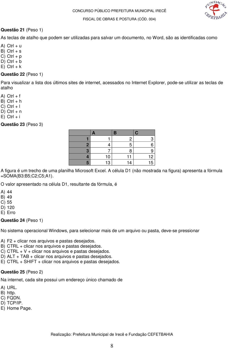 h C) Ctrl + l D) Ctrl + n E) Ctrl + i Questão 23 (Peso 3) A B C 1 1 2 3 2 4 5 6 3 7 8 9 4 10 11 12 5 13 14 15 A figura é um trecho de uma planilha Microsoft Excel.