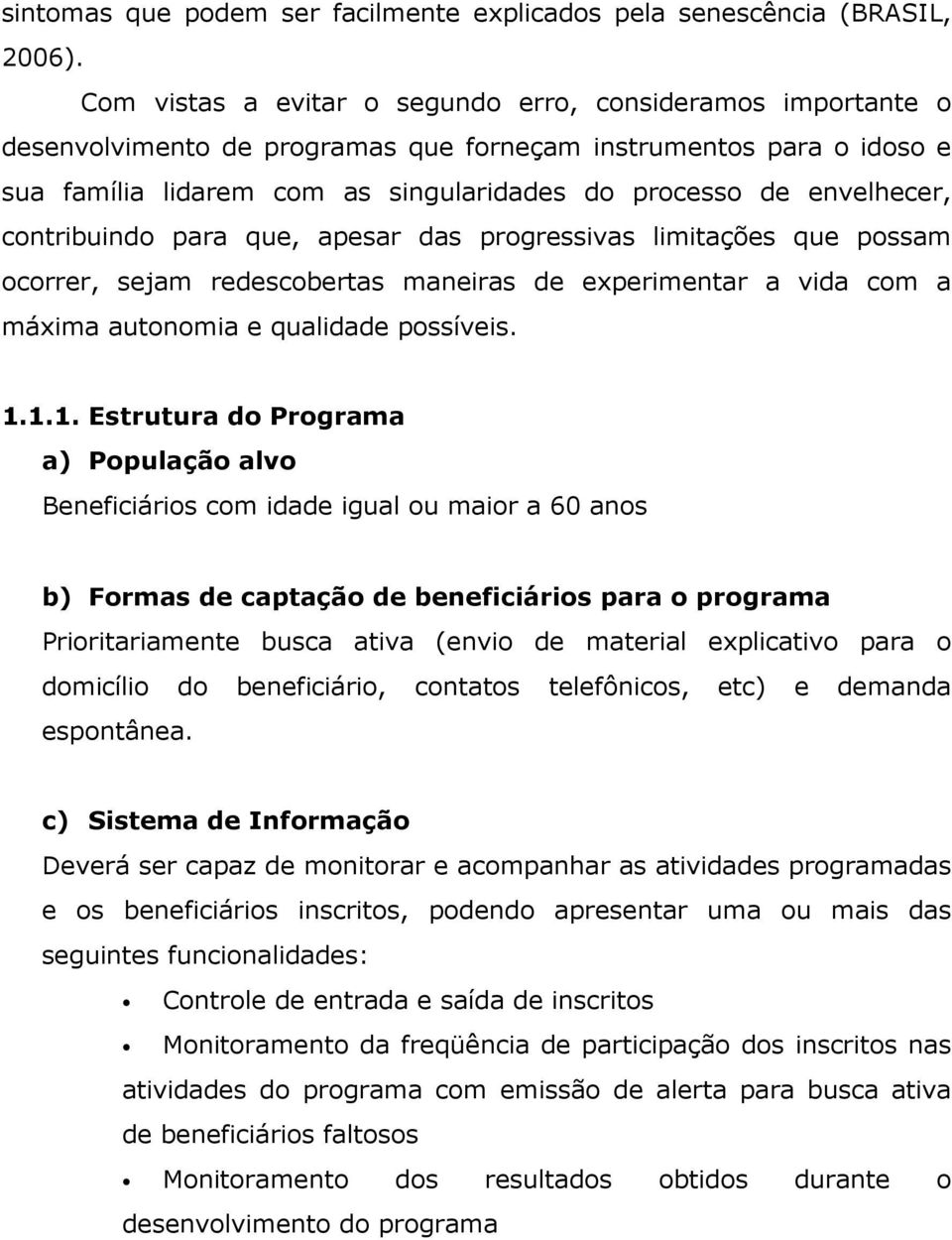 envelhecer, contribuindo para que, apesar das progressivas limitações que possam ocorrer, sejam redescobertas maneiras de experimentar a vida com a máxima autonomia e qualidade possíveis. 1.