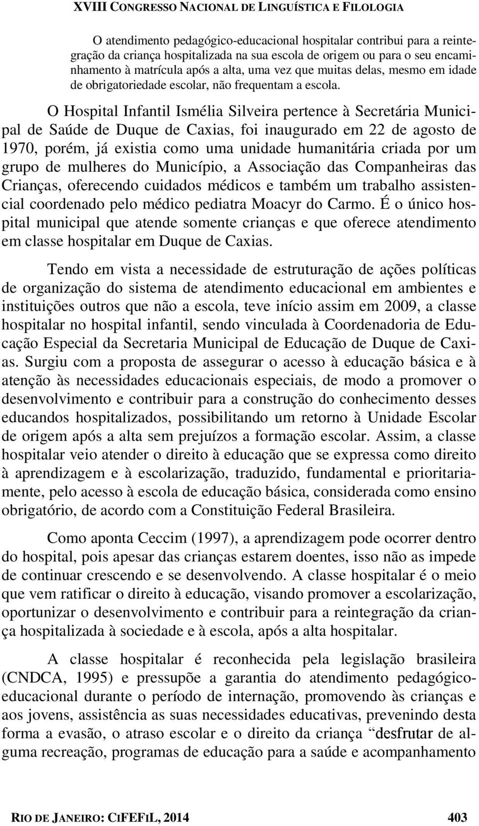 O Hospital Infantil Ismélia Silveira pertence à Secretária Municipal de Saúde de Duque de Caxias, foi inaugurado em 22 de agosto de 1970, porém, já existia como uma unidade humanitária criada por um