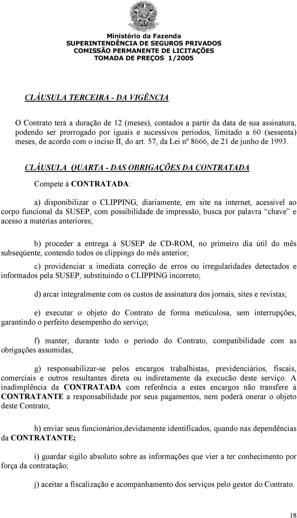 CLÁUSULA QUARTA - DAS OBRIGAÇÕES DA CONTRATADA Compete à CONTRATADA: a) disponibilizar o CLIPPING, diariamente, em site na internet, acessível ao corpo funcional da SUSEP, com possibilidade de