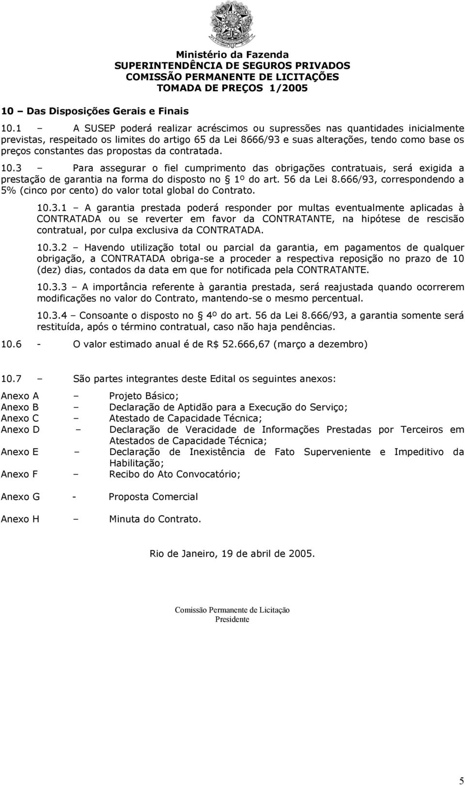 das propostas da contratada. 10.3 Para assegurar o fiel cumprimento das obrigações contratuais, será exigida a prestação de garantia na forma do disposto no 1º do art. 56 da Lei 8.