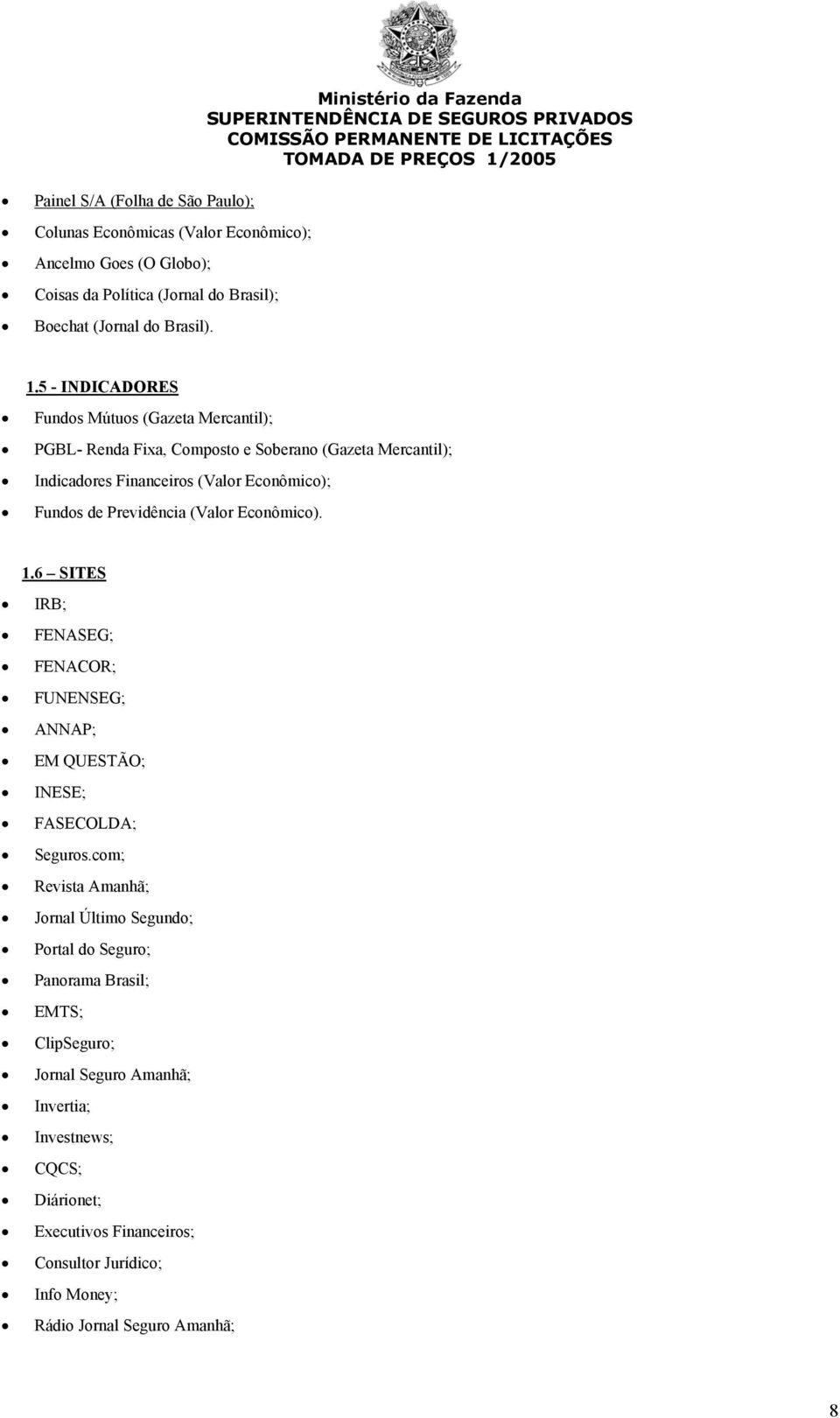 5 - INDICADORES Fundos Mútuos (Gazeta Mercantil); PGBL- Renda Fixa, Composto e Soberano (Gazeta Mercantil); Indicadores Financeiros (Valor Econômico); Fundos de Previdência