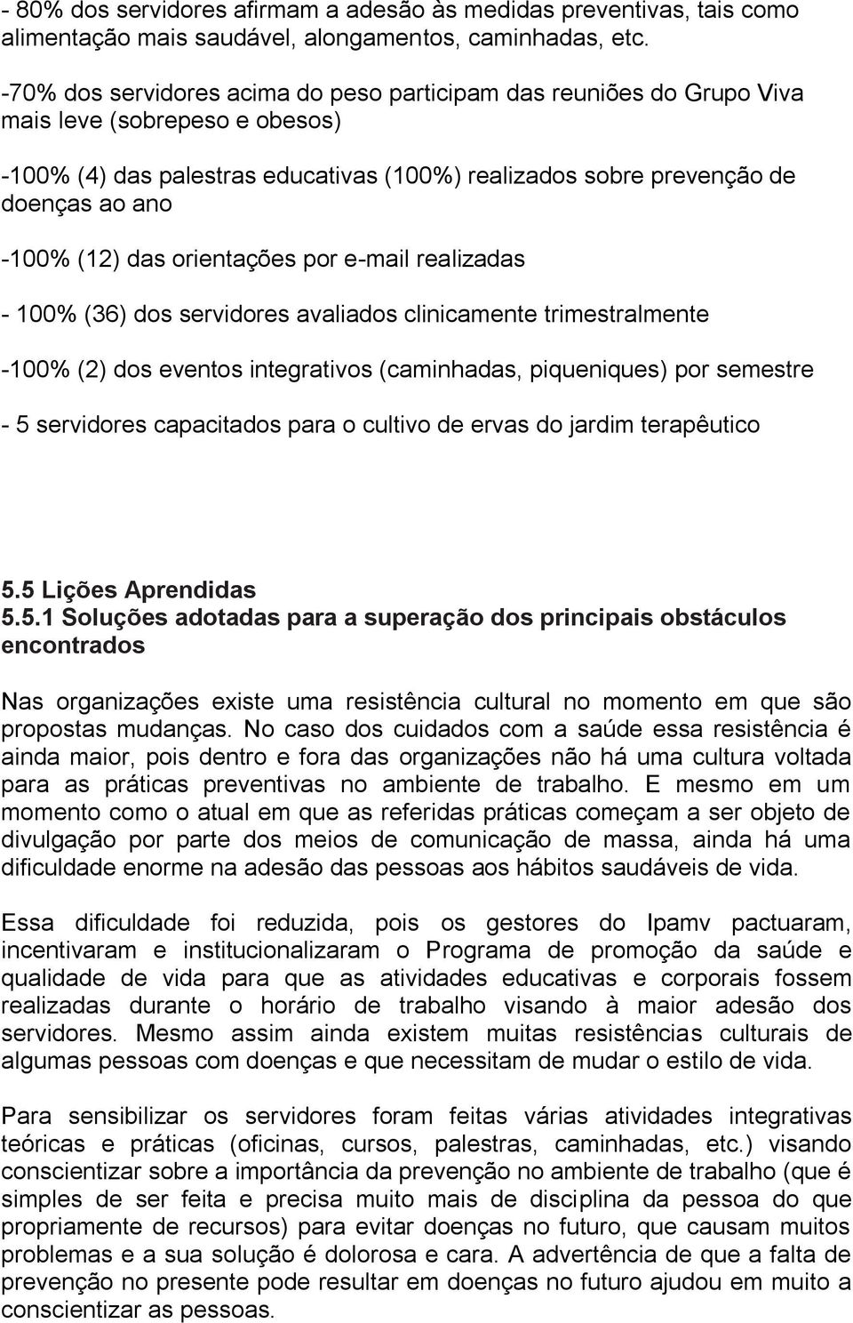 (12) das orientações por e-mail realizadas - 100% (36) dos servidores avaliados clinicamente trimestralmente -100% (2) dos eventos integrativos (caminhadas, piqueniques) por semestre - 5 servidores