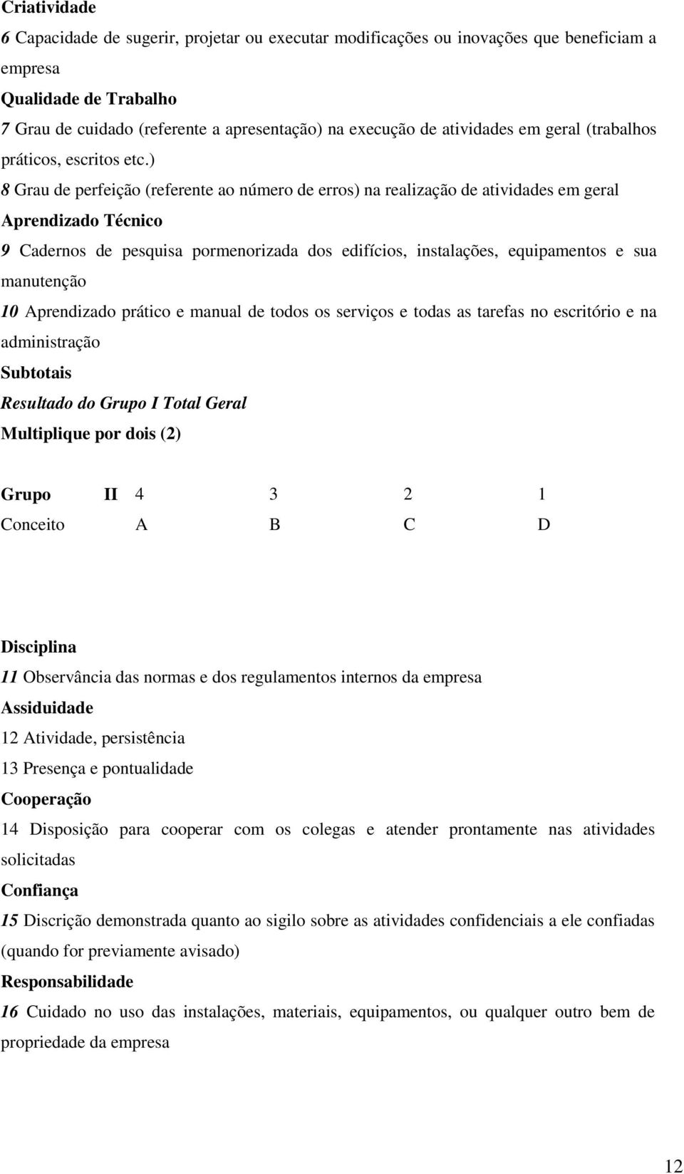 ) 8 Grau de perfeição (referente ao número de erros) na realização de atividades em geral Aprendizado Técnico 9 Cadernos de pesquisa pormenorizada dos edifícios, instalações, equipamentos e sua