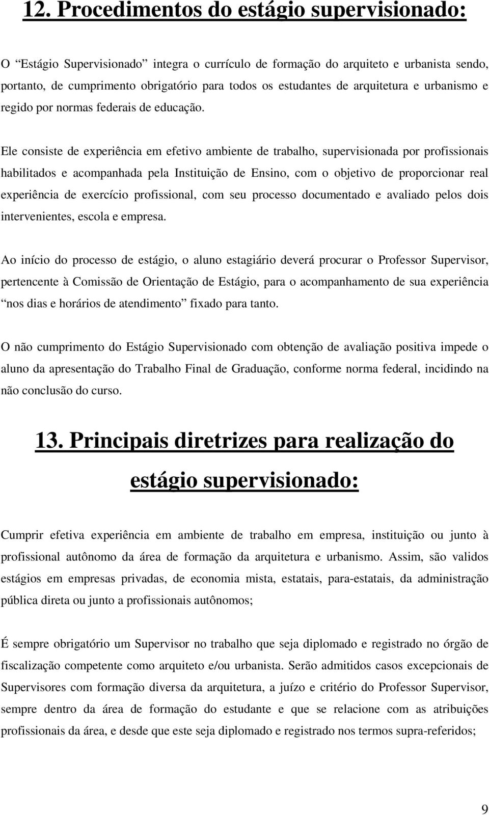 Ele consiste de experiência em efetivo ambiente de trabalho, supervisionada por profissionais habilitados e acompanhada pela Instituição de Ensino, com o objetivo de proporcionar real experiência de