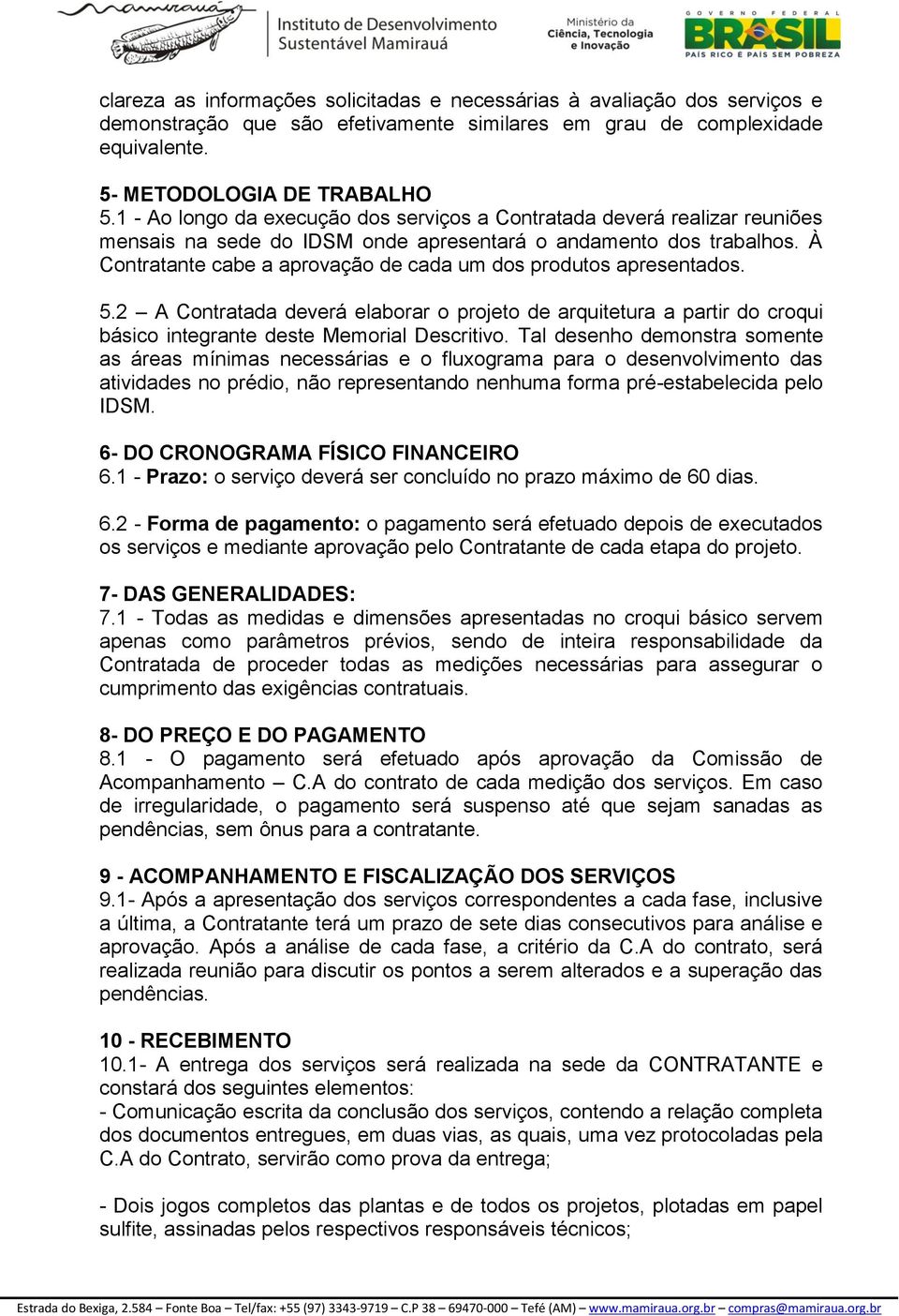 À Contratante cabe a aprovação de cada um dos produtos apresentados. 5.2 A Contratada deverá elaborar o projeto de arquitetura a partir do croqui básico integrante deste Memorial Descritivo.