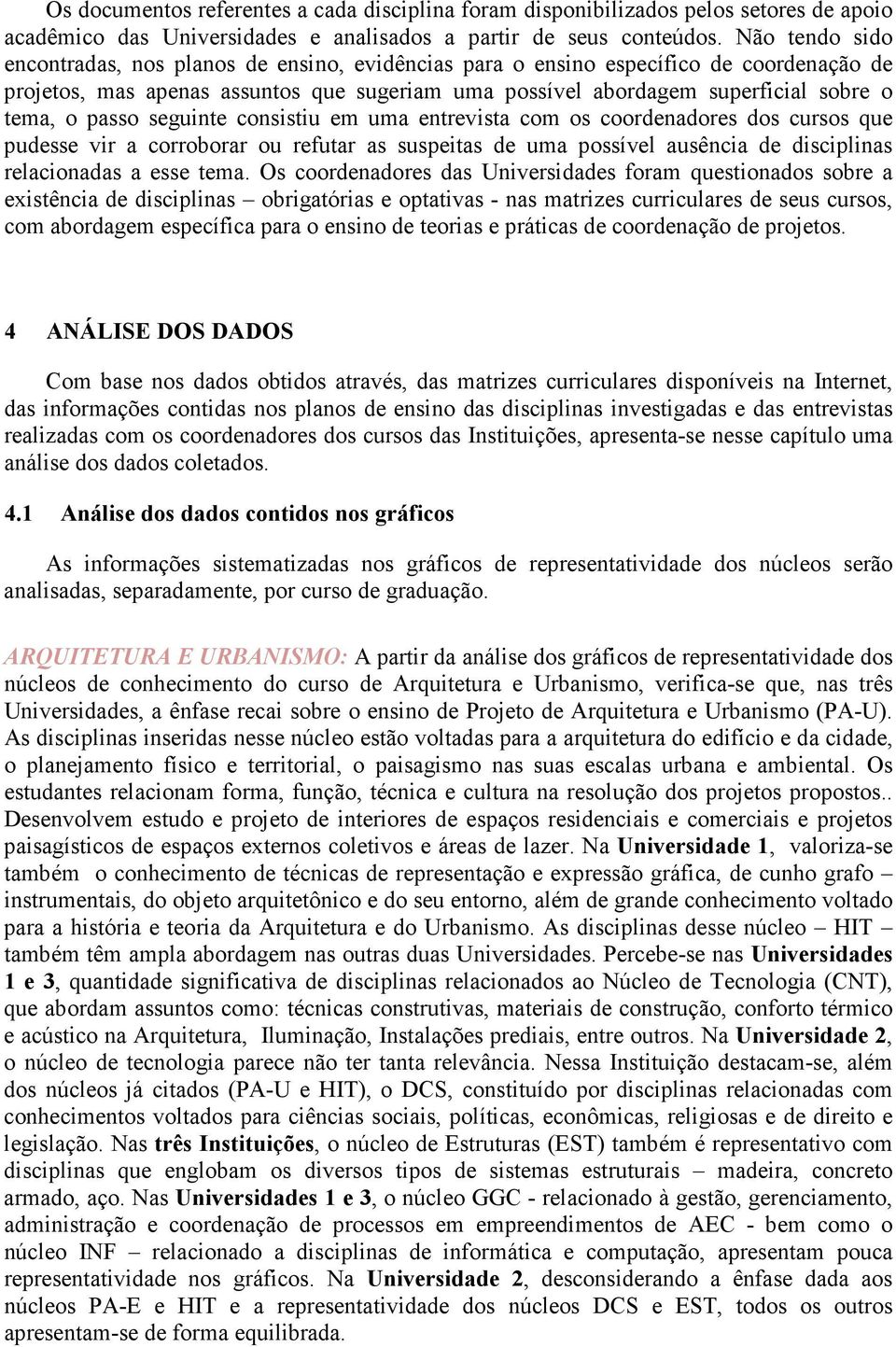 passo seguinte consistiu em uma entrevista com os coordenadores dos cursos que pudesse vir a corroborar ou refutar as suspeitas de uma possível ausência de disciplinas relacionadas a esse tema.