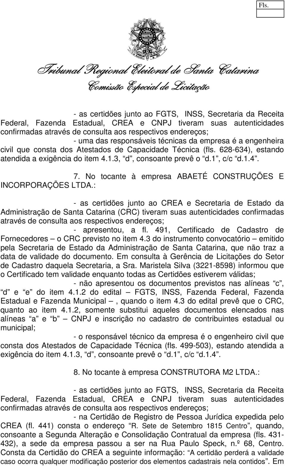 No tocante à empresa ABAETÉ CONSTRUÇÕES E INCORPORAÇÕES LTDA.