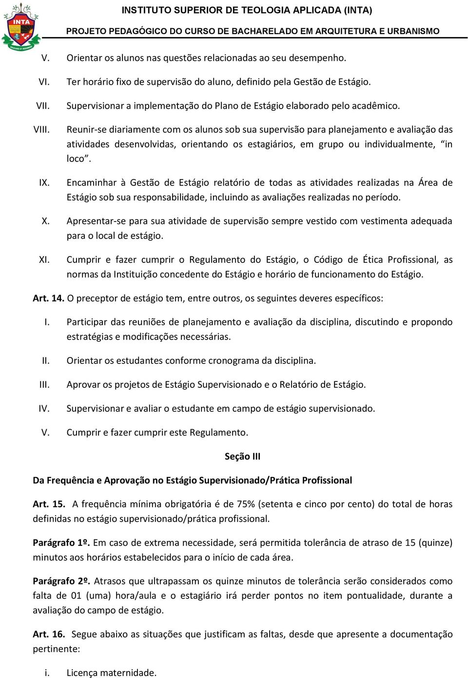 Reunir-se diariamente com os alunos sob sua supervisão para planejamento e avaliação das atividades desenvolvidas, orientando os estagiários, em grupo ou individualmente, in loco.