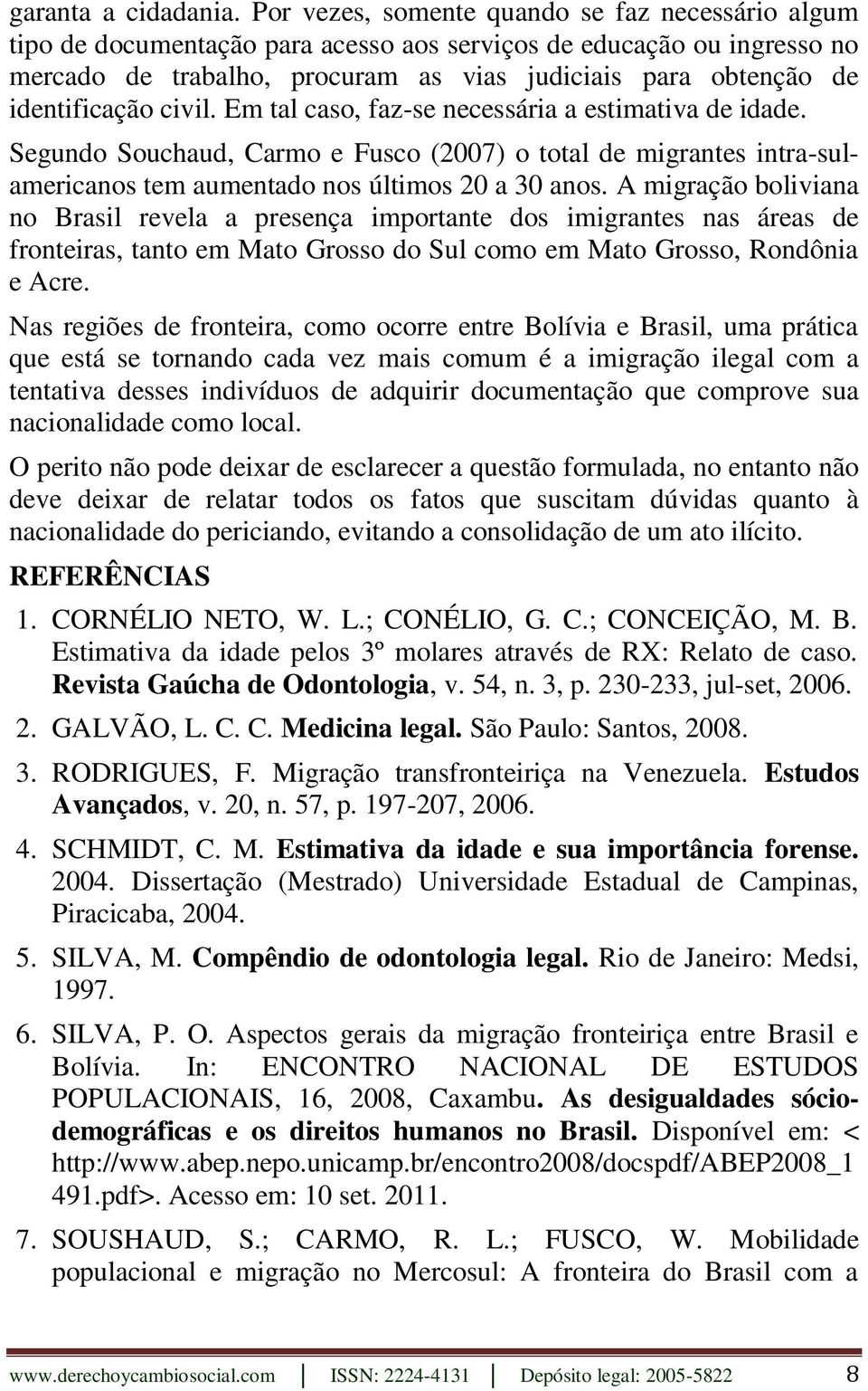 identificação civil. Em tal caso, faz-se necessária a estimativa de idade. Segundo Souchaud, Carmo e Fusco (2007) o total de migrantes intra-sulamericanos tem aumentado nos últimos 20 a 30 anos.