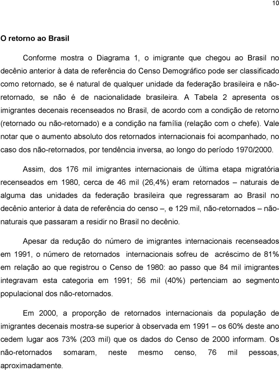 A Tabela 2 apresenta os imigrantes decenais recenseados no Brasil, de acordo com a condição de retorno (retornado ou não-retornado) e a condição na família (relação com o chefe).