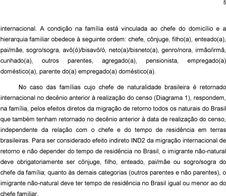 neto(a)/bisneto(a), genro/nora, irmão/irmã, cunhado(a), outros parentes, agregado(a), pensionista, empregado(a) doméstico(a), parente do(a) empregado(a) doméstico(a).