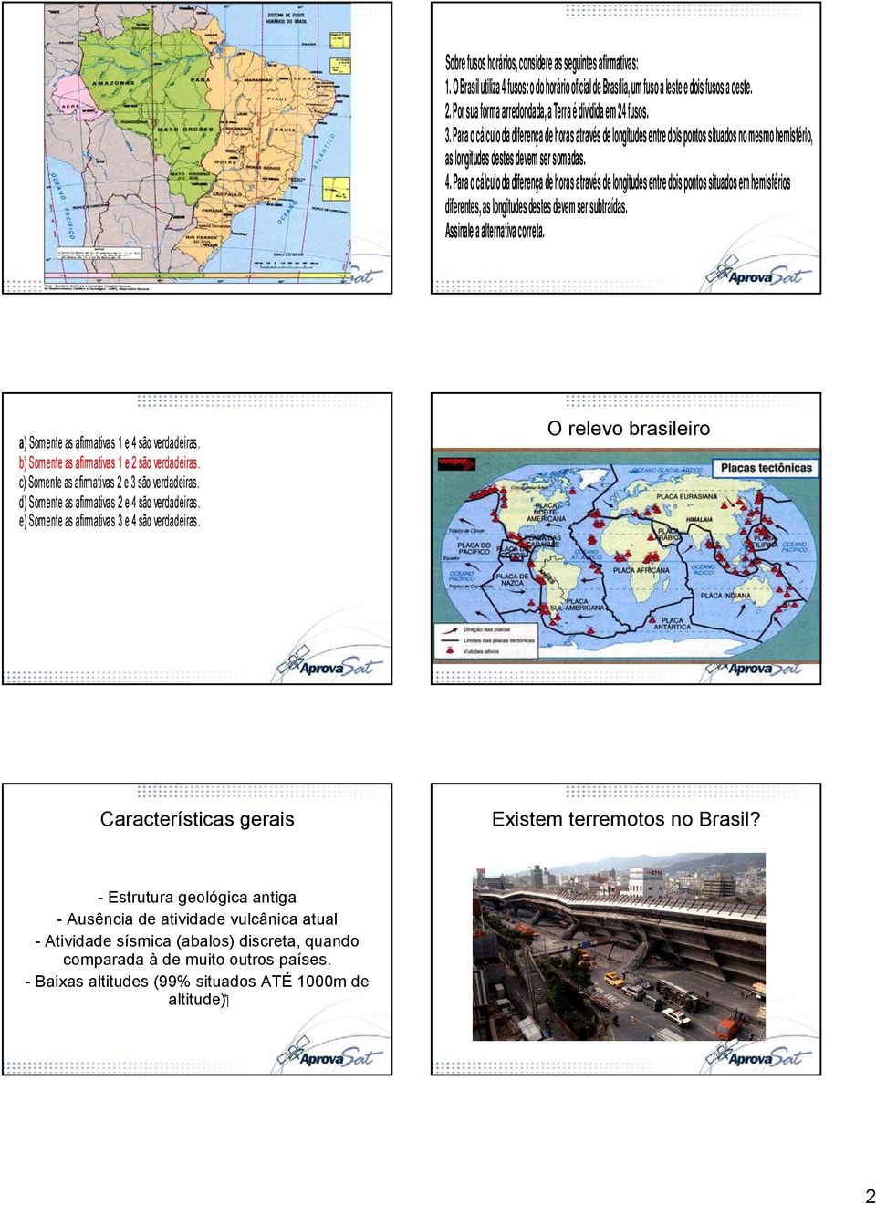 Para o cálculo da diferença de horas através de longitudes entre dois pontos situados no mesmo hemisfério, as longitudes destes devem ser somadas. 4.