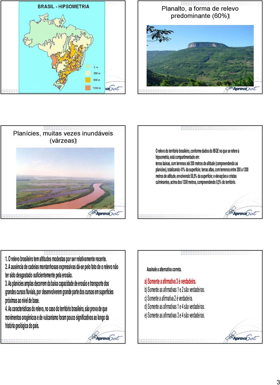 envolvendo 58,5% da superfície; e elevações e cristas culminantes, acima dos 1200 metros, compreendendo 0,5% do território. 1. O relevo brasileiro tem altitudes modestas por ser relativamente recente.