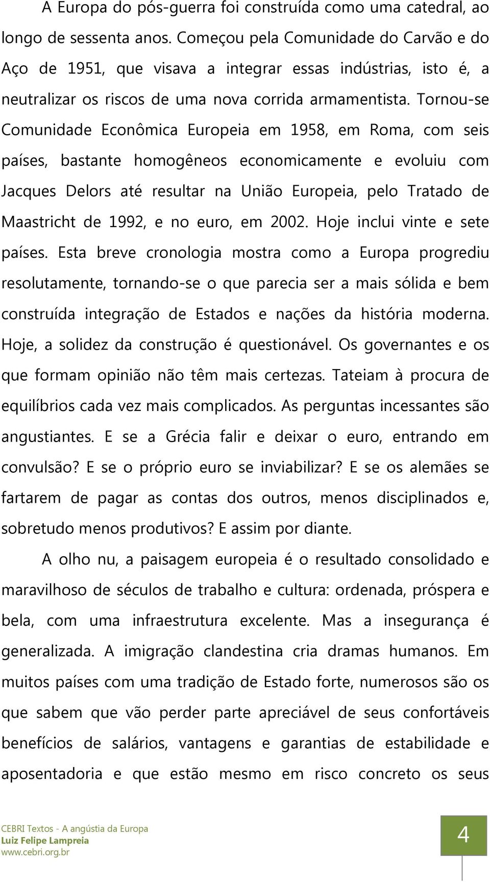 Tornou-se Comunidade Econômica Europeia em 1958, em Roma, com seis países, bastante homogêneos economicamente e evoluiu com Jacques Delors até resultar na União Europeia, pelo Tratado de Maastricht