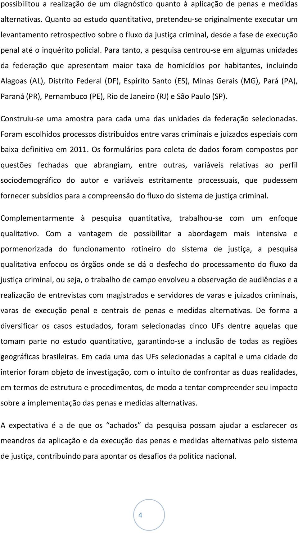 Para tanto, a pesquisa centrou-se em algumas unidades da federação que apresentam maior taxa de homicídios por habitantes, incluindo Alagoas (AL), Distrito Federal (DF), Espírito Santo (ES), Minas