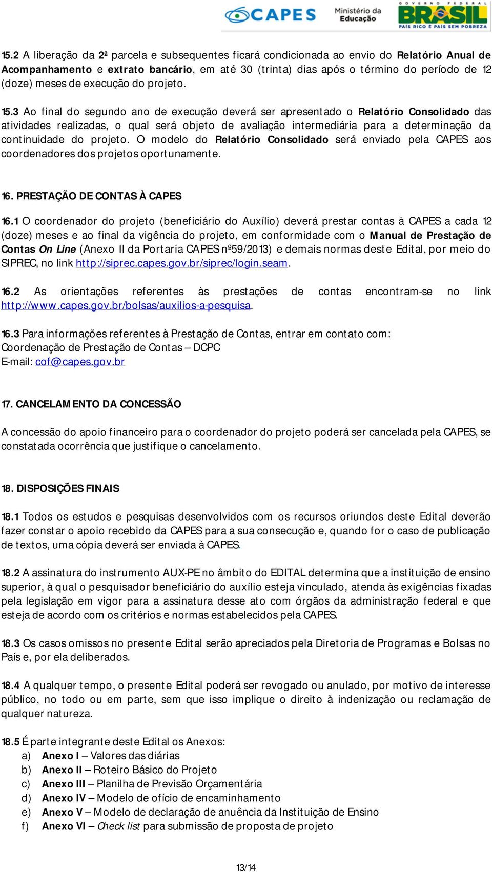 3 Ao final do segundo ano de execução deverá ser apresentado o Relatório Consolidado das atividades realizadas, o qual será objeto de avaliação intermediária para a determinação da continuidade do