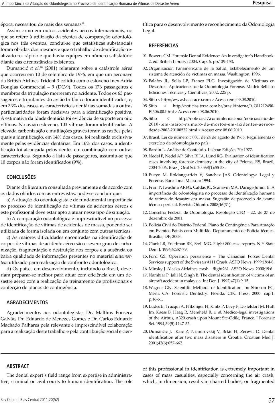 mesmos e que o trabalho de identificação realizado foi rápido e que havia equipes em número satisfatório diante das circunstâncias existentes. Dumančić et al.