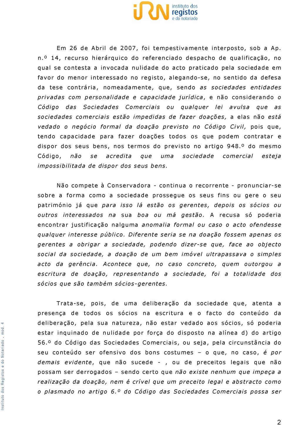 sentido da defesa da tese contrária, nomeadamente, que, sendo as sociedades entidades privadas com personalidade e capacidade jurídica, e não considerando o Código das Sociedades Comerciais ou