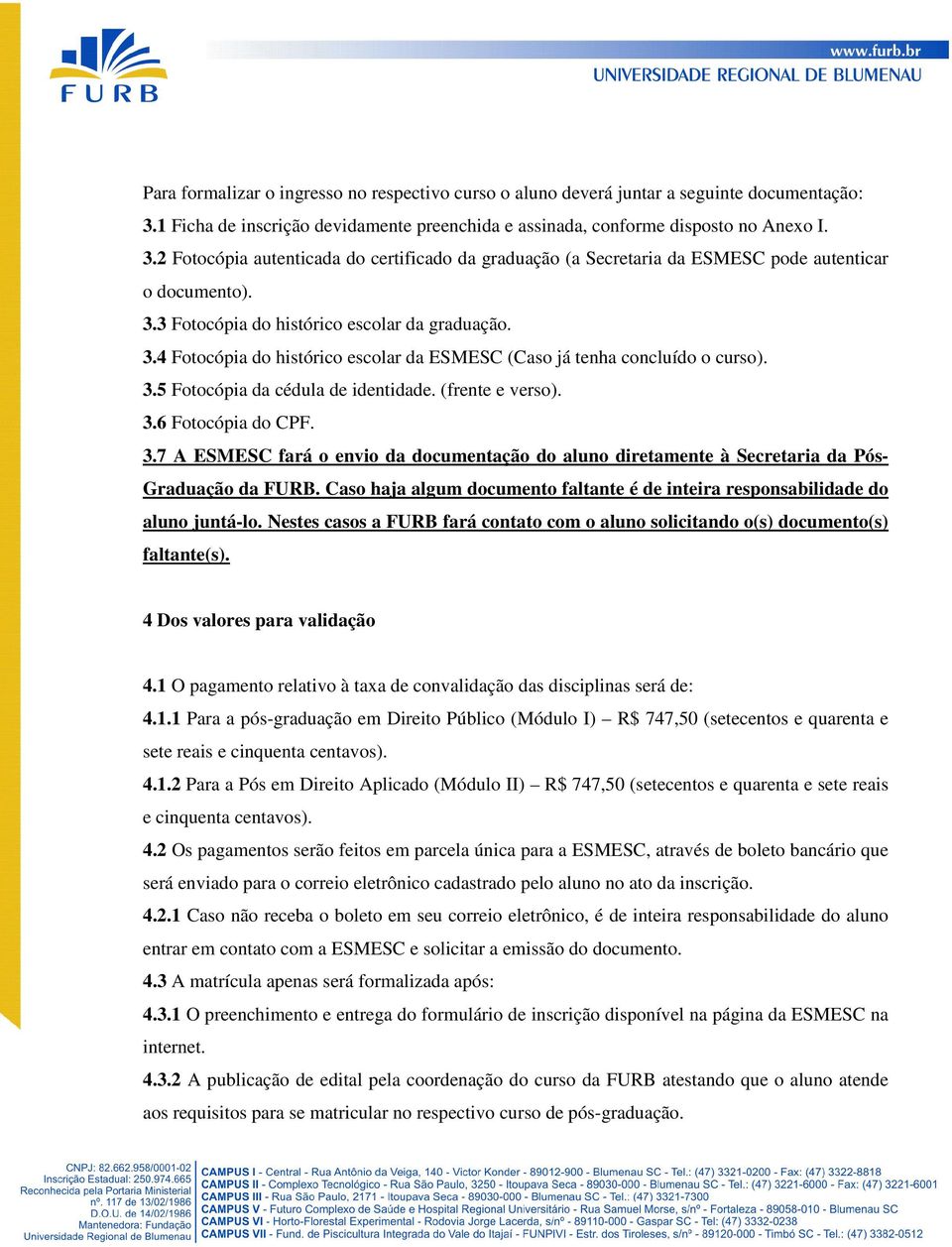 3.4 Fotocópia do histórico escolar da ESMESC (Caso já tenha concluído o curso). 3.5 Fotocópia da cédula de identidade. (frente e verso). 3.6 Fotocópia do CPF. 3.7 A ESMESC fará o envio da documentação do aluno diretamente à Secretaria da Pós- Graduação da FURB.