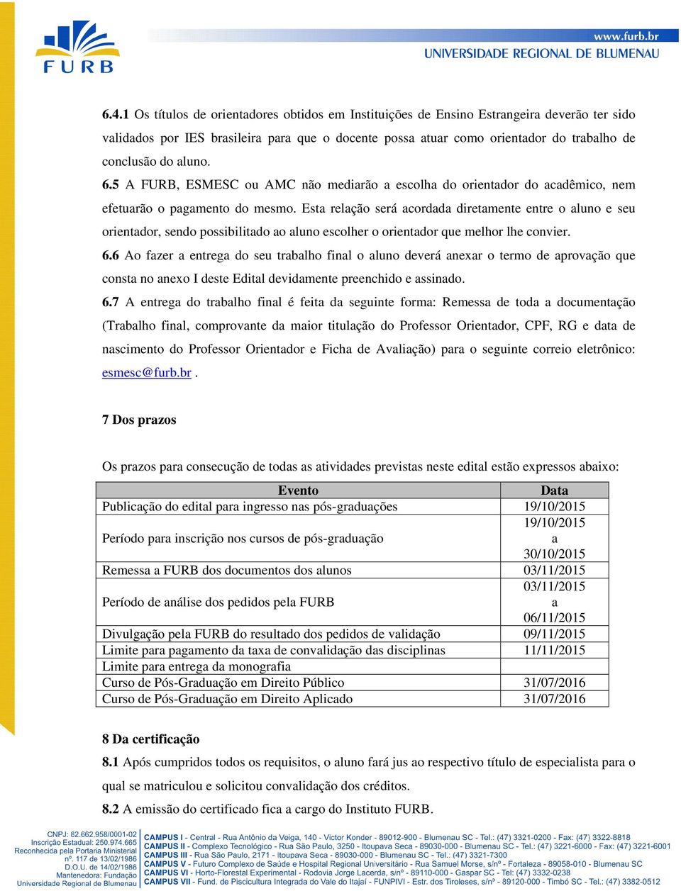 Esta relação será acordada diretamente entre o aluno e seu orientador, sendo possibilitado ao aluno escolher o orientador que melhor lhe convier. 6.