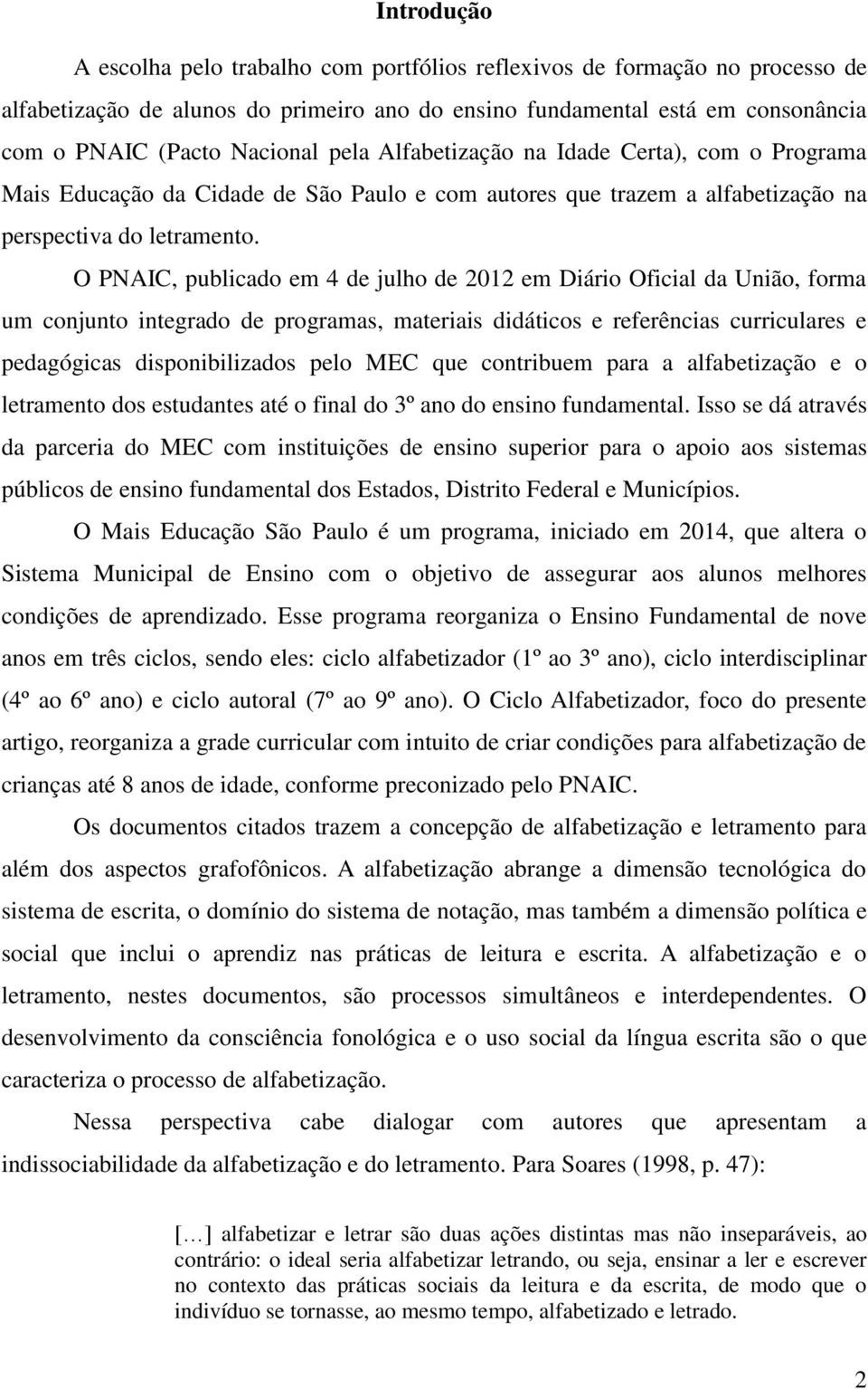 O PNAIC, publicado em 4 de julho de 2012 em Diário Oficial da União, forma um conjunto integrado de programas, materiais didáticos e referências curriculares e pedagógicas disponibilizados pelo MEC