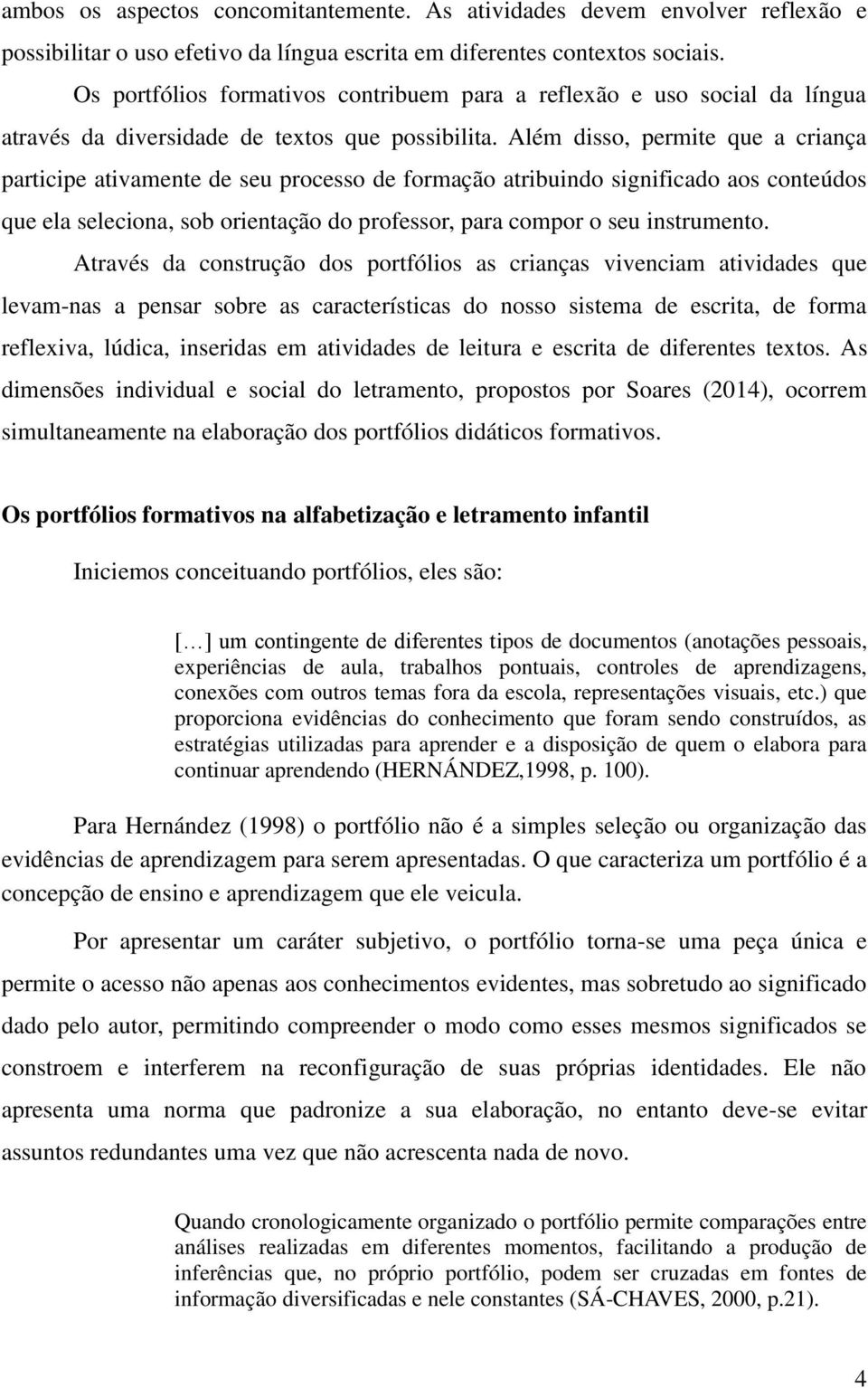 Além disso, permite que a criança participe ativamente de seu processo de formação atribuindo significado aos conteúdos que ela seleciona, sob orientação do professor, para compor o seu instrumento.