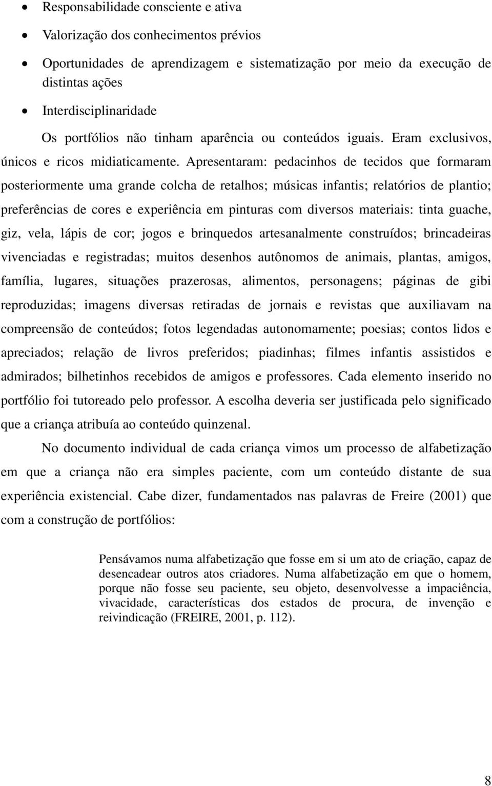 Apresentaram: pedacinhos de tecidos que formaram posteriormente uma grande colcha de retalhos; músicas infantis; relatórios de plantio; preferências de cores e experiência em pinturas com diversos