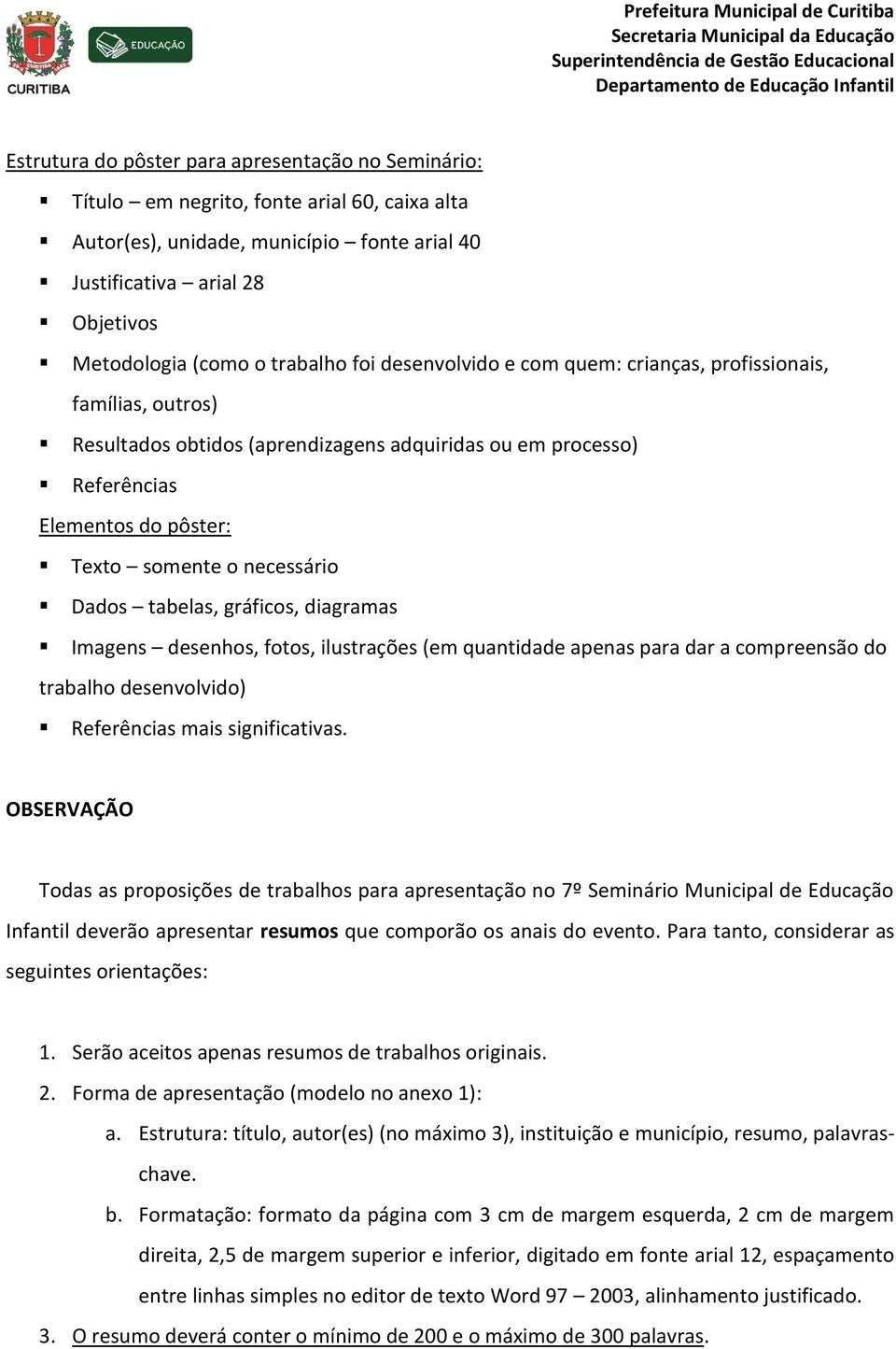 necessário Dados tabelas, gráficos, diagramas Imagens desenhos, fotos, ilustrações (em quantidade apenas para dar a compreensão do trabalho desenvolvido) Referências mais significativas.