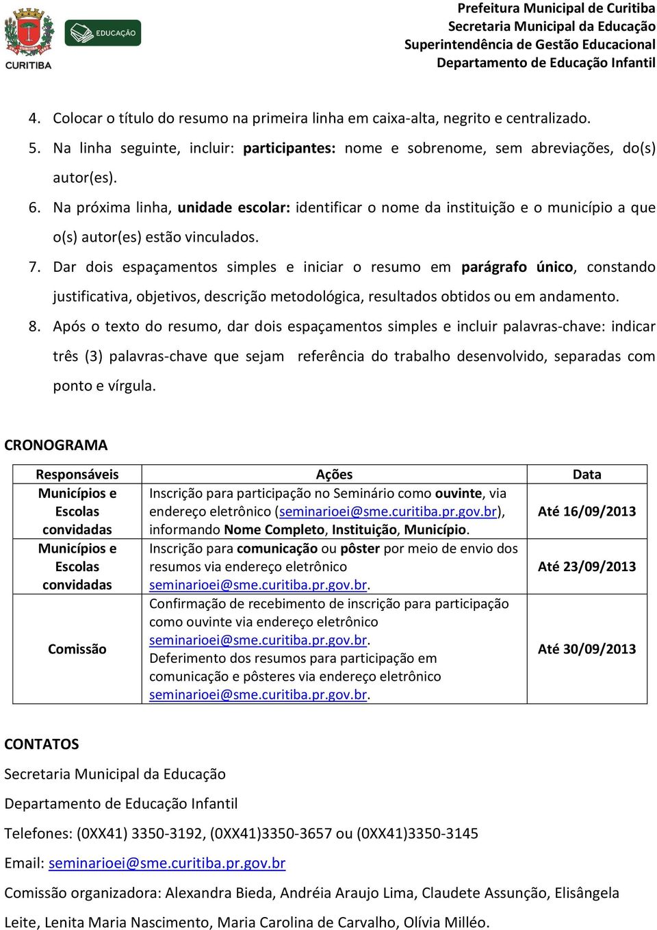 Dar dois espaçamentos simples e iniciar o resumo em parágrafo único, constando justificativa, objetivos, descrição metodológica, resultados obtidos ou em andamento. 8.