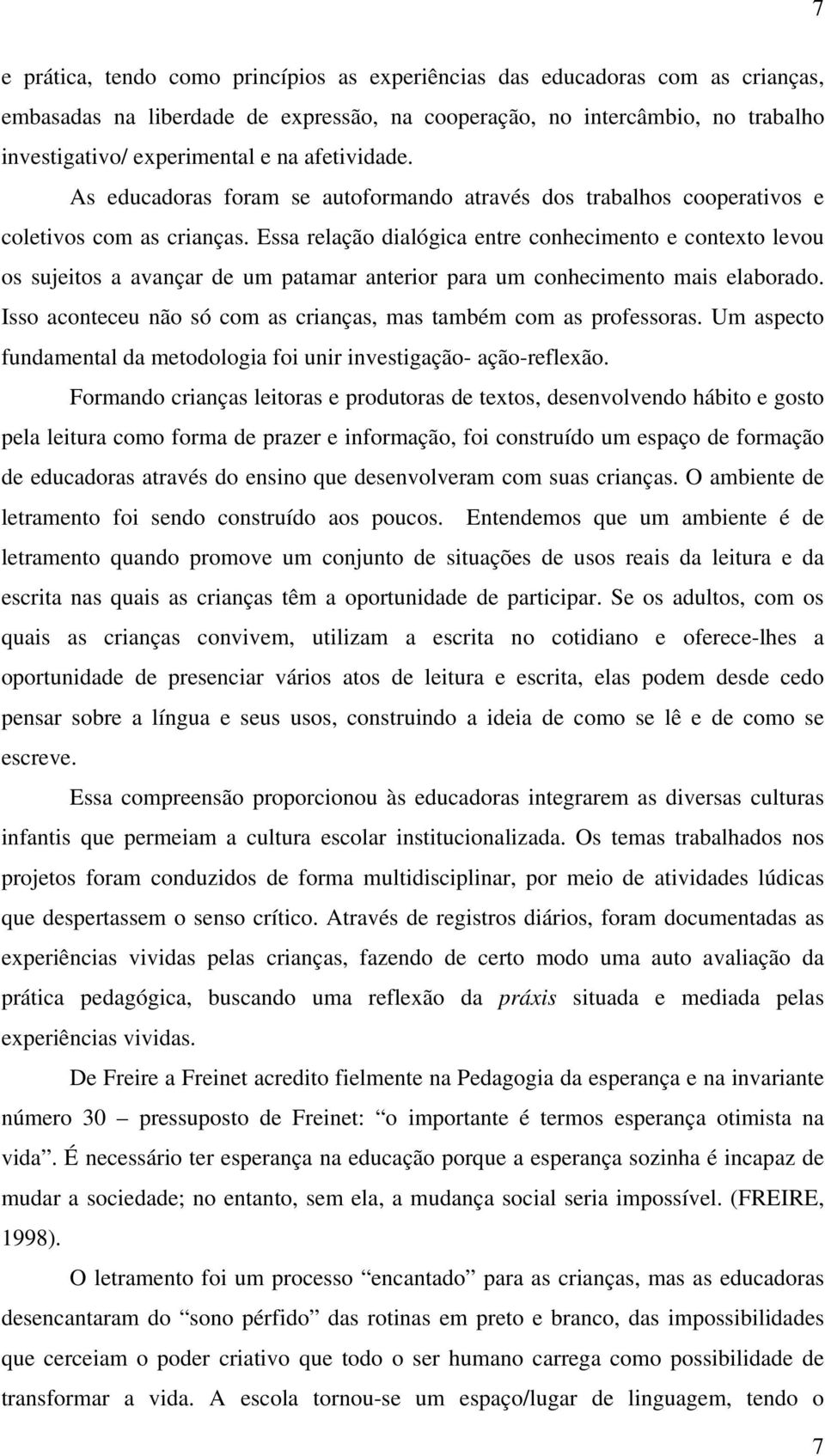 Essa relação dialógica entre conhecimento e contexto levou os sujeitos a avançar de um patamar anterior para um conhecimento mais elaborado.